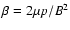 $\beta = 2\mu p/B^2$