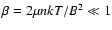 $\beta=2\mu nkT/B^2\ll 1$