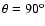 $\theta =90^{\rm o}$