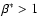 $\beta^*>1$