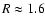 $R\approx 1.6$