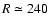$R \simeq 240$