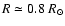 $R \simeq 0.8~R_\odot$