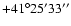 $+41^\circ 25' 33''$