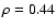 $\rho = 0.44$