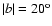 $\vert b\vert=20^{{\rm o}}$