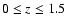 $0\leq z\leq 1.5$