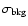 $\sigma_{{\rm bkg}}$