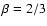 $\beta=2/3$