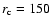 $r_{{\rm c}}=150$