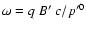 $\omega=q~B'~c/p'^0$
