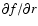 $\partial f/\partial r$