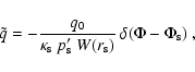 \begin{displaymath}
\tilde{q}= - \frac{q_0}{\kappa_{\rm s}~p_{\rm s}'~W(r_{\rm s})}~\delta(\Phi-\Phi_{\rm s})~,
\end{displaymath}