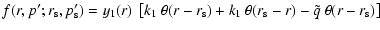 $\displaystyle f(r,p';r_{\rm s},p_{\rm s}')= y_1(r)~\left[k_1~\theta(r-r_{\rm s})+k_1~
\theta(r_{\rm s}-r) -\tilde{q}~\theta(r-r_{\rm s})\right]$