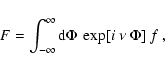 \begin{displaymath}
F=\int_{-\infty}^{\infty}\mbox{d}\Phi~ \exp[i~\nu~\Phi]~f~,
\end{displaymath}
