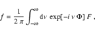 \begin{displaymath}f=\frac{1}{2~\pi} \int_{-\infty}^{\infty} \mbox{d}\nu~
\exp[-i~\nu~\Phi]~F~,
\end{displaymath}