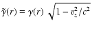 $\tilde{\gamma}(r)=
\gamma(r)~\sqrt{1-v_z^2/c^2}$