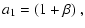 $\displaystyle a_1=(1+\beta)~,$