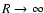$R \rightarrow \infty$