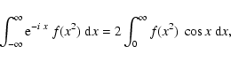 \begin{displaymath}\int_{-\infty}^{\infty} {\rm e}^{-i~x}~f(x^2)~\mbox{d}x=
2 \int_0^{\infty} f(x^2)~\cos x ~\mbox{d}x,
\end{displaymath}