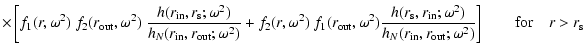 $\displaystyle \times
\left[f_1(r, \omega^2)~f_2(r_{\rm out},\omega^2)~
\frac{h(...
...N(r_{\rm in}, r_{\rm out};\omega^2)}\right]
\qquad {\rm for}\quad r > r_{\rm s}$