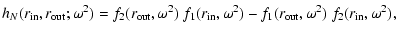 $\displaystyle h_N(r_{\rm in}, r_{\rm out};\omega^2)=
f_2(r_{\rm out},\omega^2)~f_1(r_{\rm in},\omega^2)
- f_1(r_{\rm out},\omega^2)~f_2(r_{\rm in},\omega^2),$