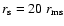 $r_{\rm s}=20 ~r_{\rm ms}$