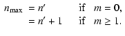 $\displaystyle \begin{array}{lll}
n_{\max}&=n'\quad&{\rm if}~~~m=0,\\
&=n'+1\quad&{\rm if}~~~m\geq1.
\end{array}$