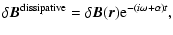 $\displaystyle \delta{\vec B}^{\rm dissipative}=\delta{\vec B}({\vec r}){\rm e}^{-(i\omega+\alpha)t},$