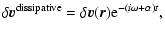 $\displaystyle \delta{\vec v}^{\rm dissipative}=\delta{\vec v}({\vec r}){\rm e}^{-(i\omega+\alpha)t},$
