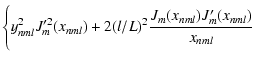 $\displaystyle \Bigg\{y_{nml}^2J_{m}'^{2}(x_{nml})+2(l/L)^2\frac{J_{m}(x_{nml})J_{m}'(x_{nml})}{x_{nml}}$