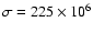 $\sigma=225\times10^6$