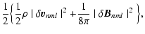 $\displaystyle \frac{1}{2}\Big \{\frac{1}{2}\rho\mid\delta
{\vec v}_{nml}\mid^2+\frac{1}{8\pi}\mid\delta
{\vec B}_{nml}\mid^2\Big \},$