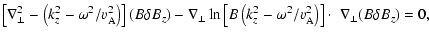 $\displaystyle \left[\nabla_{\bot}^{2}-\left(k_{z}^{2}-\omega^2/v_{\rm A}^2\righ...
...k_{z}^2-\omega^2/v_{\rm A}^2\right)\right]\cdot~\nabla_{\bot}(B\delta
B_{z})=0,$