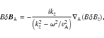 \begin{displaymath}B\delta
{\vec B}_{\bot}=-\frac{ik_{z}}{\left(k_{z}^2-\omega^2/v_{\rm A}^2\right)}\nabla_{\bot}(B\delta
B_{z}),
\end{displaymath}