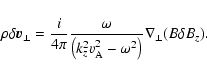 \begin{displaymath}\rho\delta {\vec v}_{\bot}=\frac{i}{4\pi}\frac{\omega}{\left(k_{z}^2
v_{\rm A}^2-\omega^2\right)}\nabla_{\bot}(B\delta B_{z}).
\end{displaymath}