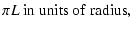 $\displaystyle \pi L~{\rm in~units~of~ radius},$