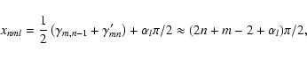 \begin{displaymath}x_{nml}=\frac{1}{2}\left(\gamma_{m,n-1}+\gamma'_{mn}\right)+\alpha_{l}\pi/2\approx(2n+m-2+\alpha_{l})\pi/2,
\end{displaymath}