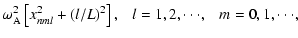 $\displaystyle \omega_{\rm A}^2\left[x_{nml}^2+(l/L)^2\right],~~~l=1,2,\cdot\cdot\cdot,~~~m=0,1,\cdot\cdot\cdot,$