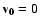 ${\bf v_0}=0$
