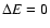 $\Delta E=0$