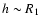 $h\sim R_1$