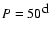 $P=50^{\mbox{d}}$