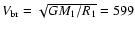 $V_{\rm br}=\sqrt{GM_1/R_1}=599$