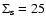 $\Sigma_{\rm s} = 25$
