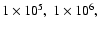 $1 \times 10^5,~1 \times 10^6,$