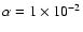 $\alpha = 1 \times 10^{-2}$