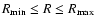 $R_{\min} \leq R \leq R_{\max}$