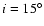 $i=15^\circ $