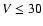 $V\le30$